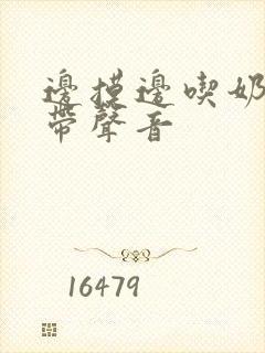 边摸边吃奶边做带声音