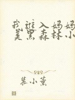 我进入妈妈的肥美黑森林小说