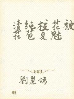 清纯校花被迫开花苞夏魅