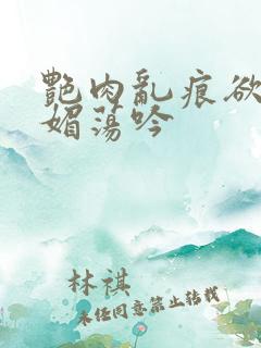 艳肉乱痕欲艳春媚荡吟