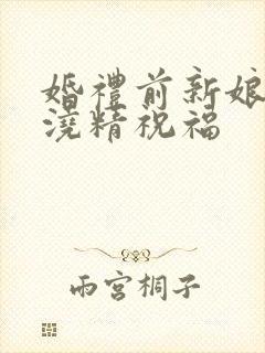 婚礼前新娘接受浇精祝福