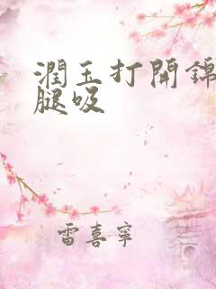 润玉打开锦觅的腿吸