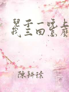 儿子一晚上要了我三回怎么办