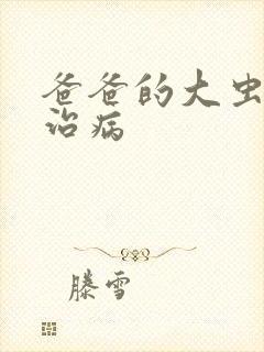 爸爸的大虫给你治病