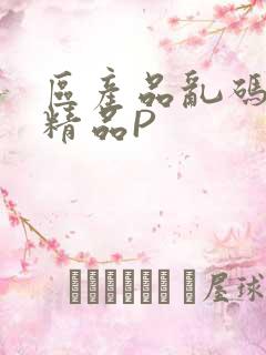 区产品乱码芒果精品P