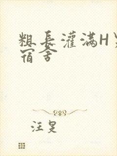 粗长灌满H男男宿舍