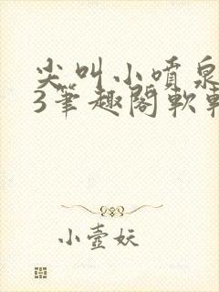 尖叫小喷泉1v3笔趣阁软软