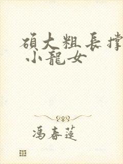 硕大粗长撑裂了 小龙女