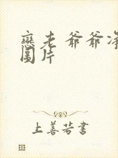 恋老 爷爷净身图片