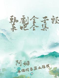 韩剧金子轻松出来吧全集