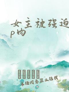 女主被强迫群np肉