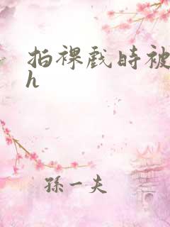 拍裸戏时被c了h