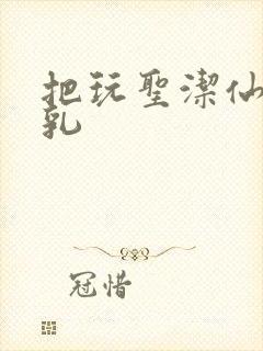 把玩圣洁仙子雪乳