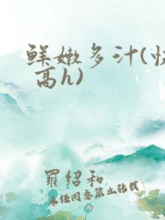 鲜嫩多汁(快穿 高h)