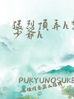 猛烈顶弄h禁欲少爷h