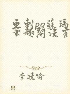 鱼刺po苏玛丽笔趣阁没有拼音