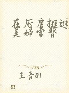 在厨房挺进市长美妇雪臀