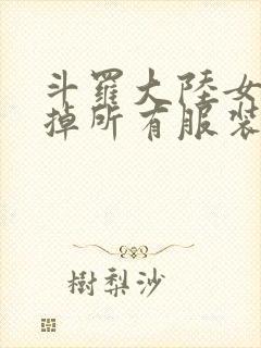 斗罗大陆女生去掉所有服装网站