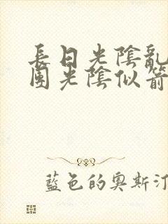 长日光阴乱作一团光阴似箭无弹窗