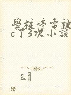 学校停电被同桌c了3次小说