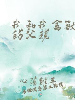 我和我禽兽不如的父亲