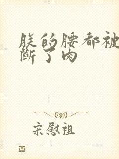 朕的腰都被你折断了肉