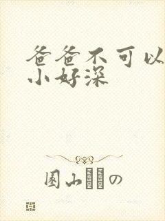 爸爸不可以我还小好深