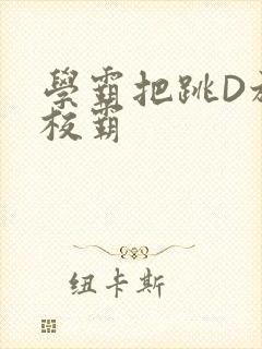 学霸把跳D放在校霸