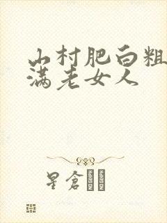 山村肥白粗腿丰满老女人