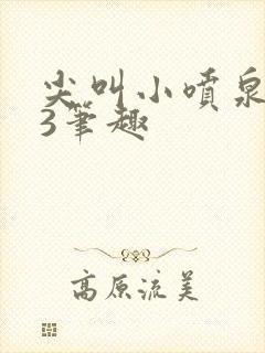 尖叫小喷泉1v3笔趣