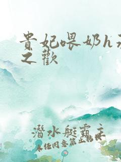 贵妃喂奶h承宠之欢