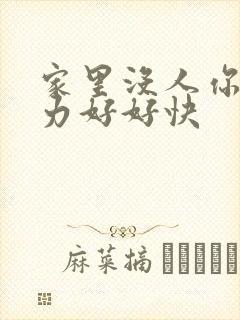 家里没人你用点力好好快