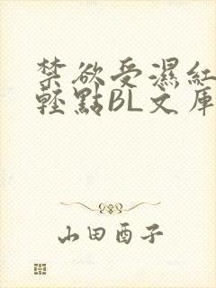 禁欲受湿红喘息轻点BL文库