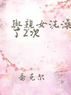 与亲女洗澡时伦了2次