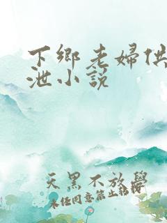 下乡老妇供我发泄小说