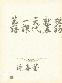 第一天就破了英语课代表的膜