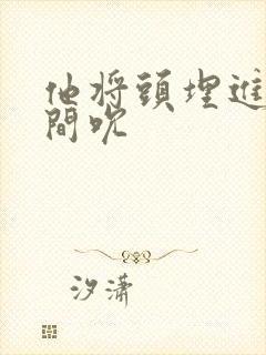 他将头埋进双腿间吮