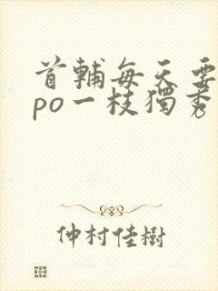 首辅每天要不够po一枝独秀