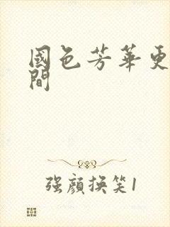 国色芳华更新时间