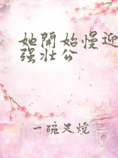 她开始慢迎迎合强壮公