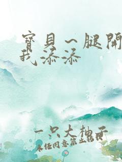 宝贝～腿开大点我添添