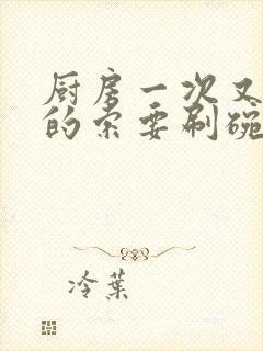 厨房一次又一次的索要刷碗穆天阳