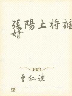 张阳上将谁的女婿