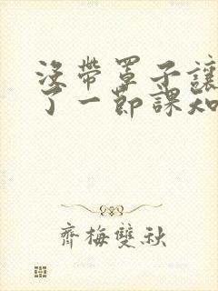 没带罩子让他C了一节课知乎