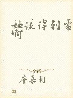 她流得到处都是啊