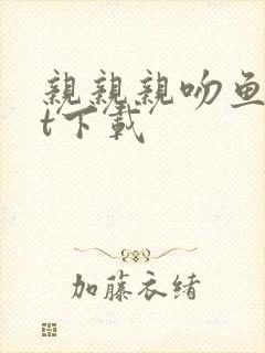 亲亲亲吻鱼txt下载