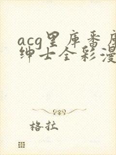 acg里库番库绅士全彩漫画
