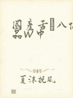国产舌乚八伦偷品W中