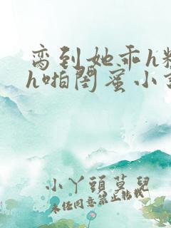 脔到她乖h粗话h啪闺蜜小说