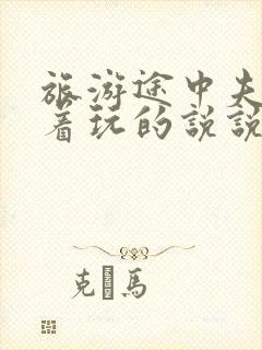 旅游途中夫妻换着玩的说说搞笑